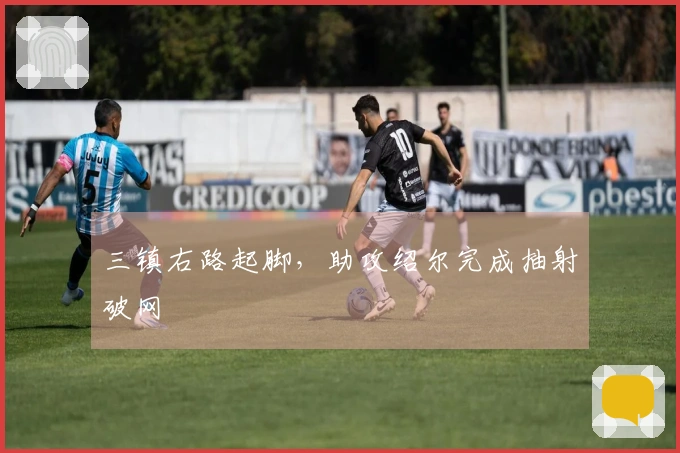 三镇右路起脚,助攻绍尔完成抽射破网
